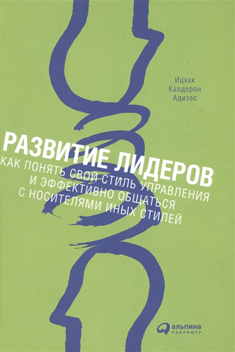 Адизес И. - Развитие лидеров Как понять свой стиль управления и эффективно общаться с носителями иных стилей