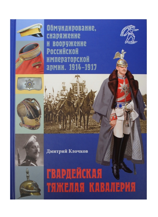 

Гвардейская тяжелая кавалерия Обмундирование снаряжение и вооружение Российской императорской армии 1914-1917 гг