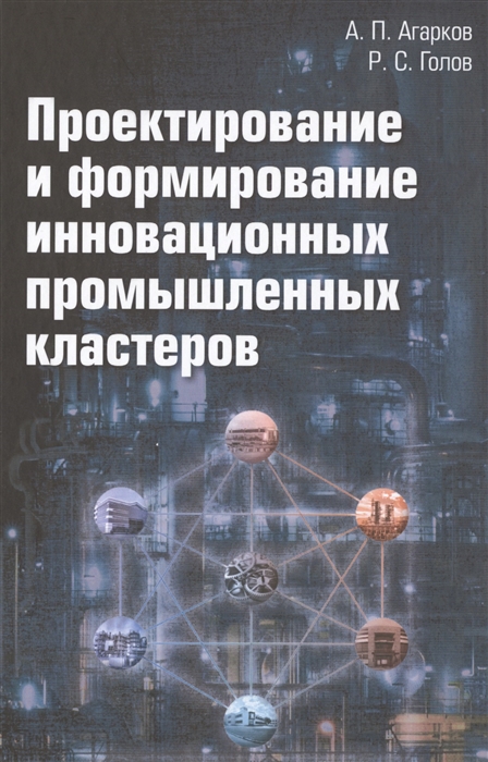 Агарков А., Голов Р. - Проектирование и формирование инновационных промышленных кластеров