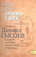 Каких даров просить у Бога? Толкование на Первое и Второе Послание апостола Павла к Коринфянам. В 12-ти чатсях. Часть VI Каких даров просить у Бога? Толкование на Первое и Второе Послание апостола Павла к Коринфянам. В 12-ти чатсях. Часть VI
