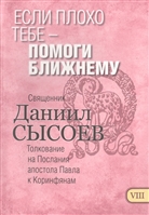 Если плохо тебе - помоги ближнему. Толкование на Первое и Второе Послание апостола Павла к Коринфянам. В 12-ти чатсях. Часть VIII Если плохо тебе - помоги ближнему. Толкование на Первое и Второе Послание апостола Павла к Коринфянам. В 12-ти чатсях. Часть VIII