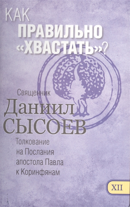 Как правильно "хвастать"? Толкование на Первое и Второе Послание апостола Павла к Коринфянам. В 12-ти чатсях. Часть XII