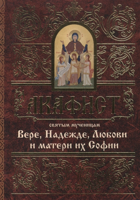 

Акафист святым мученицам Вере Надежде Любови и матери их Софии
