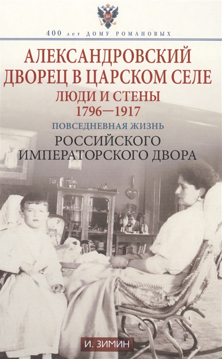 Зимин И. - Александровский дворец в Царском Селе Люди и стены 1796-1917 Повседневная жизнь Российского императорского двора