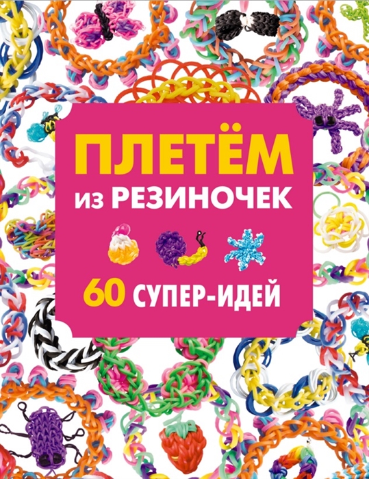 

Плетем из резиночек 60 супер-идей