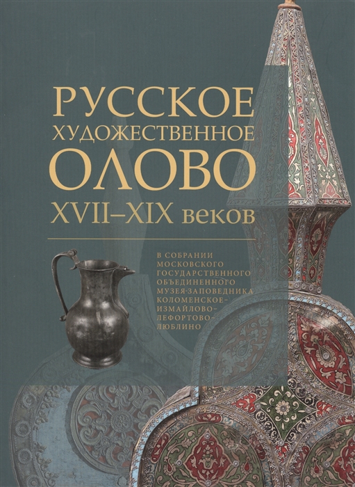 

Русское художественное олово XVII-XIX веков в собрании Московского государственного объединенного музея-заповедника Коломенское-Измайлово-Лефортово-Люблино