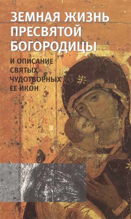 

Земная жизнь Пресвятой Богородицы и описание святых чудотворных Ее икон
