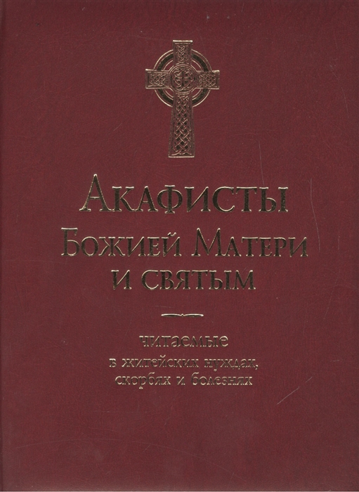 

Акафисты Божией Матери и святым читаемые в житейских нуждах скорбях и болезнях