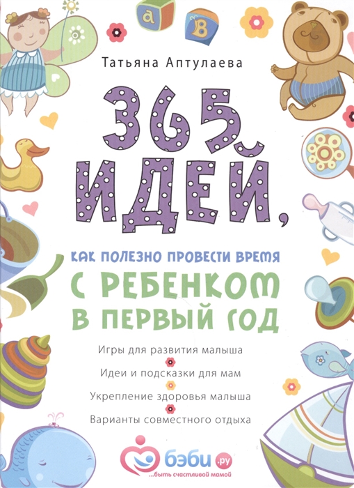 

365 идей как полезно провести время с ребенком в первый год
