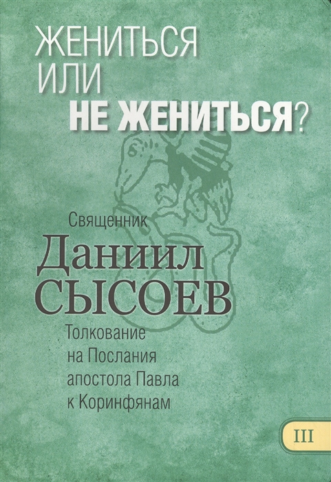 Жениться или не жениться Толкование на Первое и Второе Послания апостола Павла к Коринфянам В 12 частях Часть 3