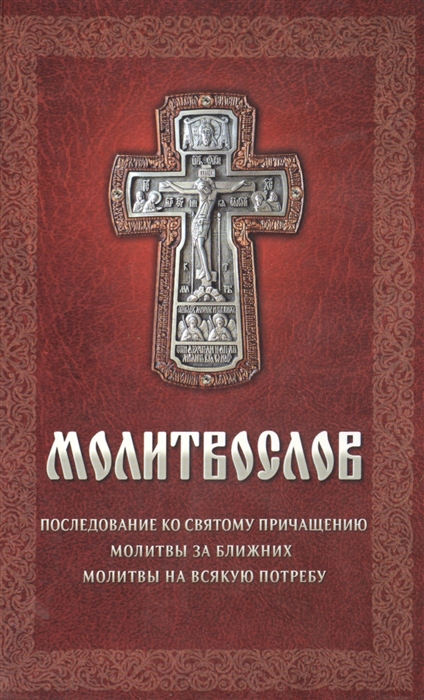 

Молитвослов Последование ко святому причащению Молитвы за ближних Молитвы на всякую потребу