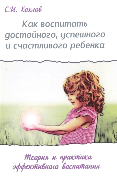 

Как воспитать достойного успешного и счастливого ребенка