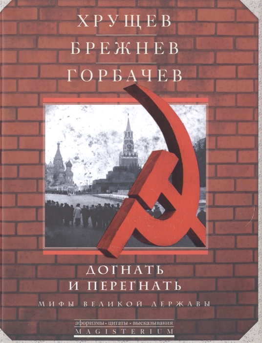 Хрущев Брежнев Горбачев Догнать и перегнать Мифы великой державы
