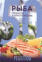 50 рецептов. Рыба. Продукты и приготовление. Закуски, первое, второе, выпечка 50 рецептов. Рыба. Продукты и приготовление. Закуски, первое, второе, выпечка