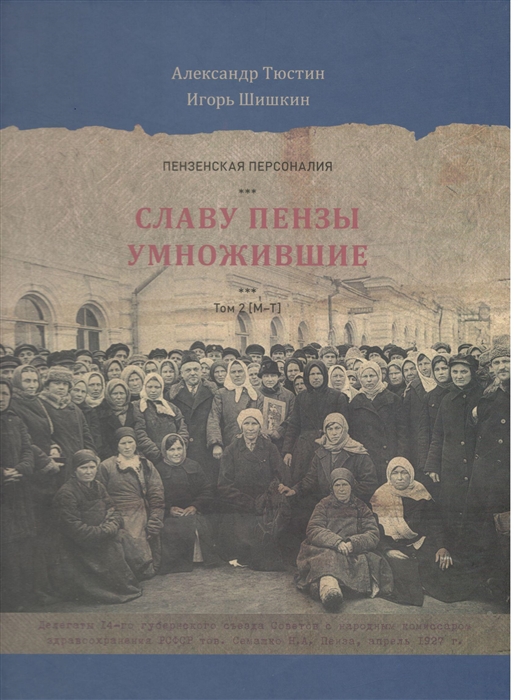 Пензенские персоналии Славу Пензы умножившие Том 2 М-Т