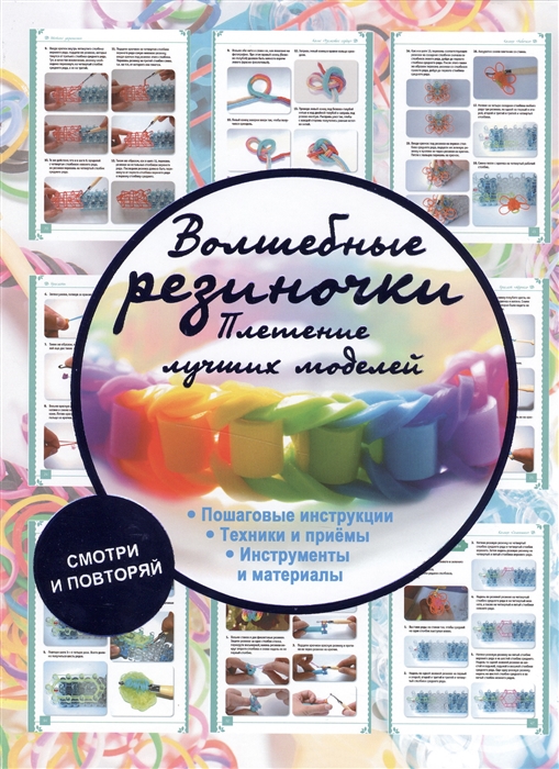 

Волшебные резиночки Плетение лучших моделей Пошаговые инструкции Техники и приемы Инструменты и материалы