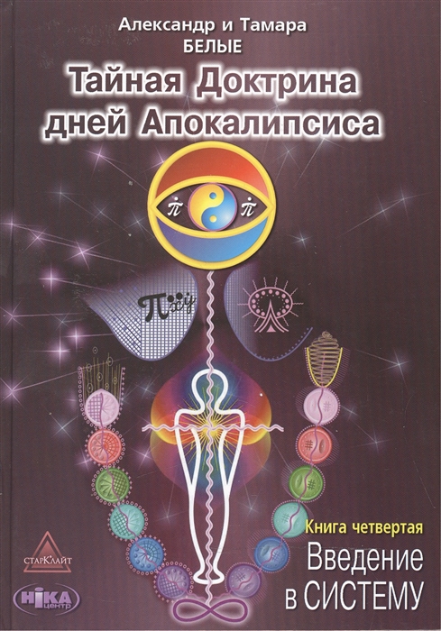 Белый А., Белая Т. - Тайная Доктрина дней Апокалипсиса В 4-х книгах Книга четвертая Введение в Систему