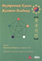 Внутренний Канон Желтого Владыки. Хуан Ди Нэй Цзин. В семи томах. Том I. Простые Вопросы: статьи 1-11 Внутренний Канон Желтого Владыки. Хуан Ди Нэй Цзин. В семи томах. Том I. Простые Вопросы: статьи 1-11
