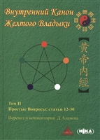 Внутренний Канон Желтого Владыки. Хуан Ди Нэй Цзин. В семи томах. Том II. Простые Вопросы: статьи 12-30 Внутренний Канон Желтого Владыки. Хуан Ди Нэй Цзин. В семи томах. Том II. Простые Вопросы: статьи 12-30