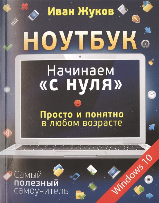 

Ноутбук Начинаем с нуля Просто и понятно в любом возрасте Самый полезный самоучитель Windows 10