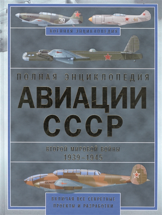 

Полная энциклопедия авиации СССР Второй мировой войны 1939-1945 Включая все секретные проекты и разработки