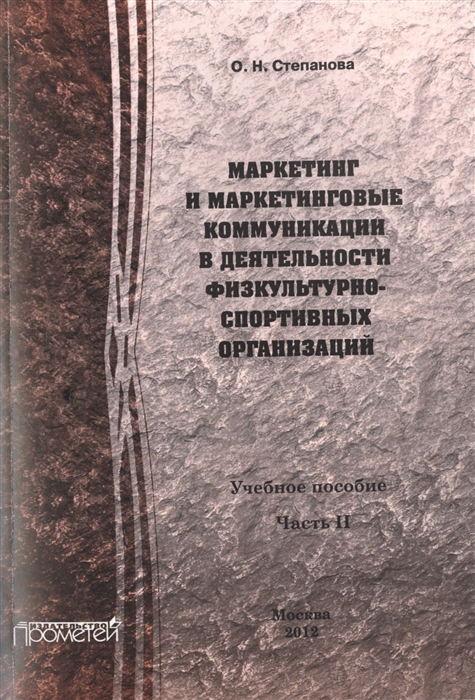 Степанова О. - Маркетинг и маркетинговые коммуникации в деятельности физкультурно-спортивных организаций Учебное пособие В 2-х частях Часть II