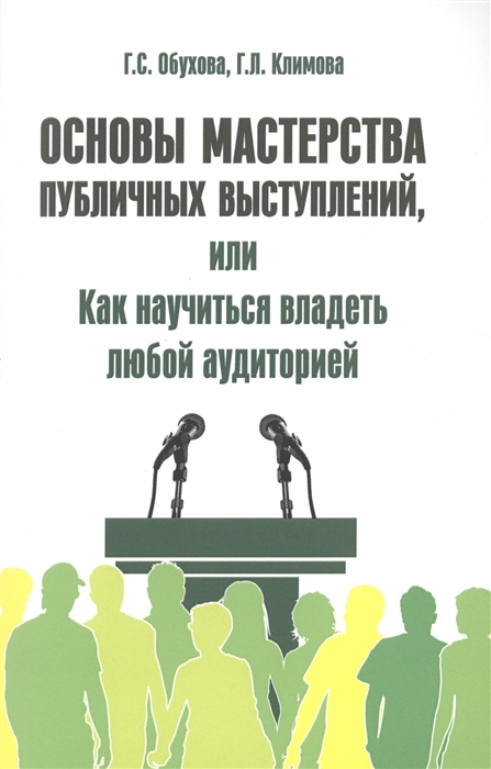 

Основы мастерства публичных выступлений или Как научиться владеть любой аудиторией Практическое пособие