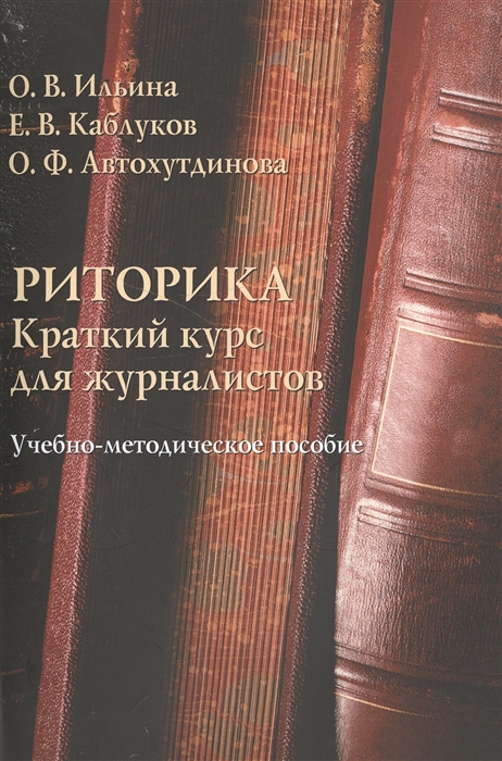 Ильина О., Каблуков Е., Автохутдинова О. - Риторика Краткий курс для журналистов Учебно-методическое пособие