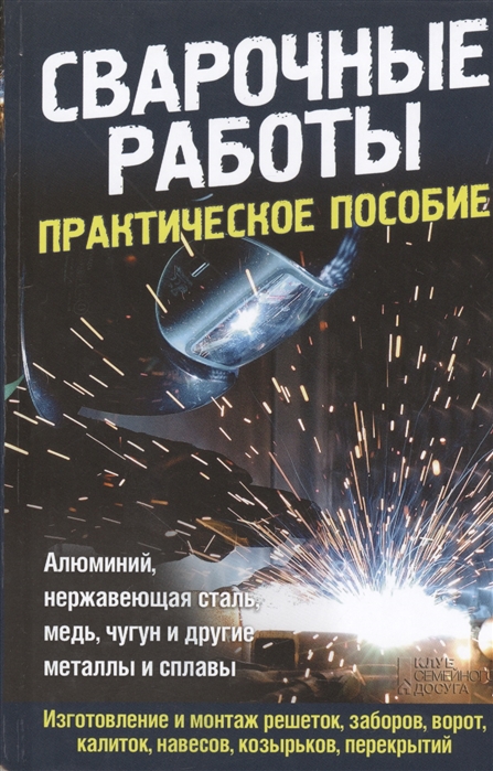 Сварочные работы Практическое пособие Алюминий нержавеющая сталь медь чугун и другие металлы и сплавы