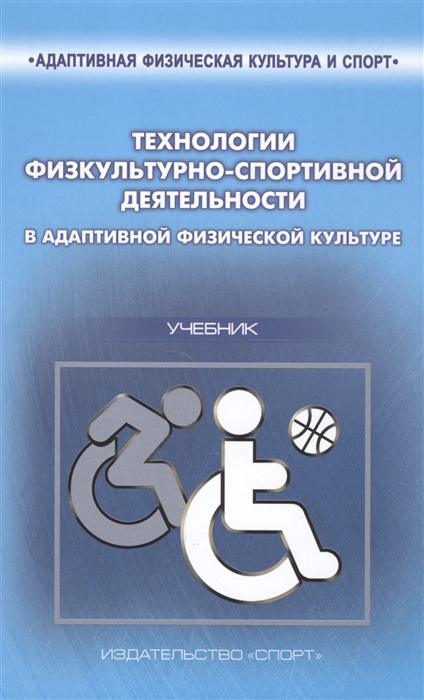

Технологии физкультурно-спортивной деятельности в адаптивной физической культуре Учебник