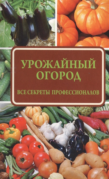 

Урожайный огород Все секреты профессионалов