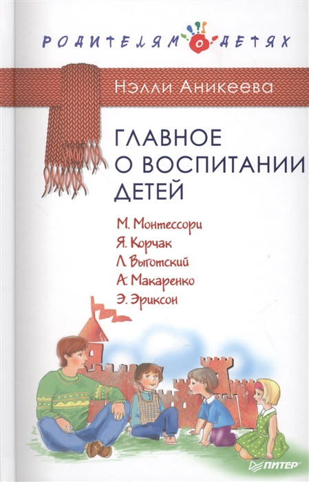 

Главное о воспитании детей. М. Монтессори, Я. Корчак, Л. Выготский, А. Макаренко, Э.Эриксон