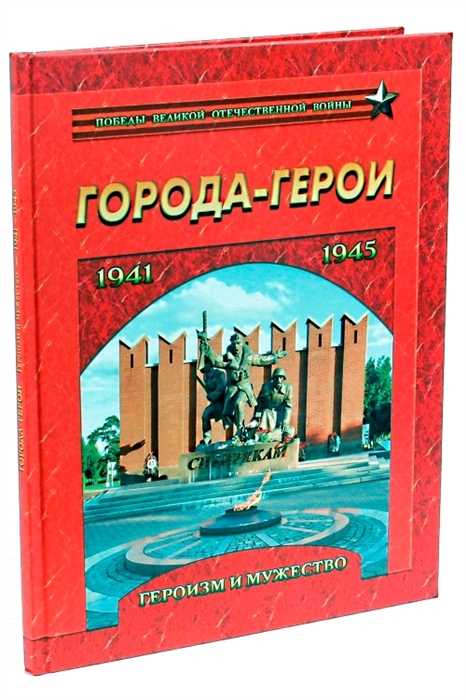 

Города-герои Героизм и мужество 1941-1945