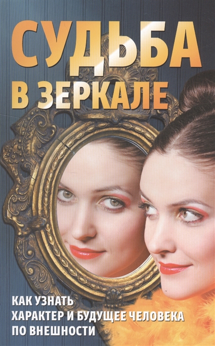 

Судьба в зеркале Как узнать характер и будущее человека по внешности