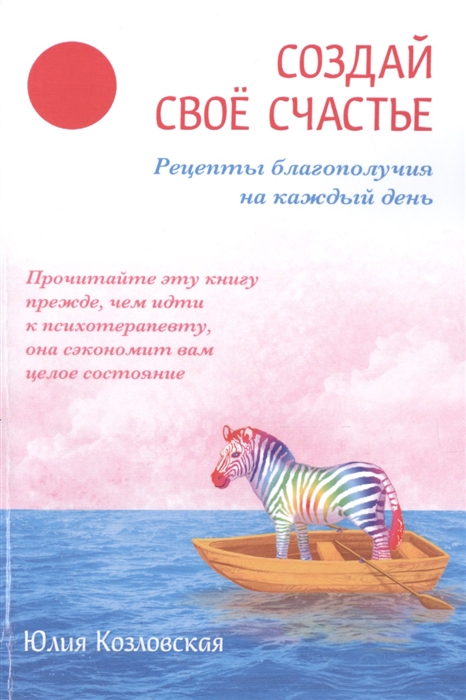 

Создай свое счастье Рецепты благополучия на каждый день