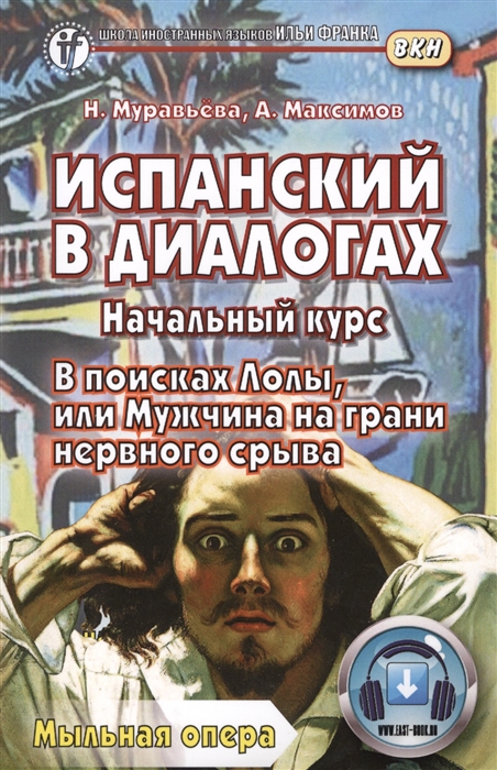 Муравьева Н., Максимов А. - Испанский в диалогах Начальный курс В поисках Лолы или Мужчина на грани нервного срыва