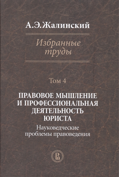 

Избранные труды Том 4 Правовое мышление и профессиональная деятельность юриста Науковедческие проблемы правоведения