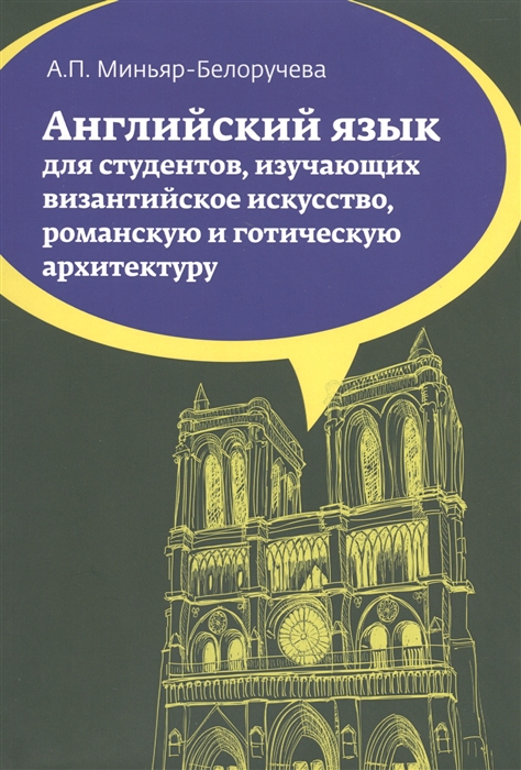 Миньяр-Белоручева А. - Английский язык Учебное пособие для студентов бакалавров изучающих византийское искусство романскую и готическую архитектуру