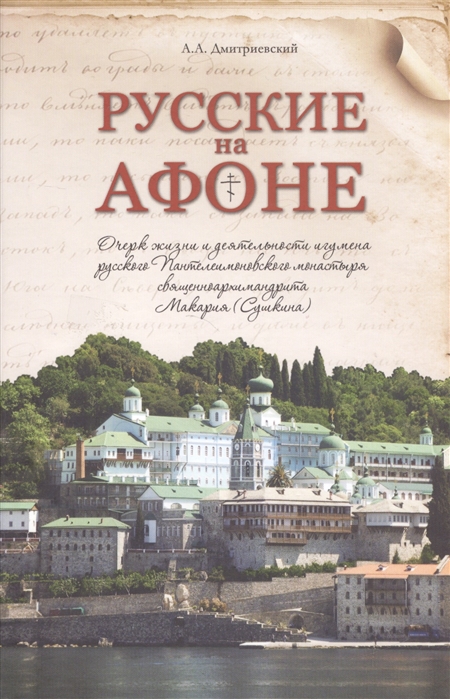 Дмитриевский А. - Русские на Афоне Очерк жизни и деятельности игумена Пантелеимоновского монастыря священноархимандрита Макария Сушкина с двумя приложениями и фототипическими картами портретов афонских деятелей