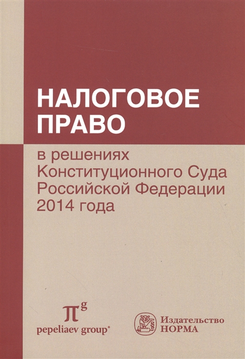 

Налоговое право в решениях Конституционного Суда Российской Федерации 2014 года По материалам XII Международной научно-практической конференции 17-18 апреля 2015 г Москва