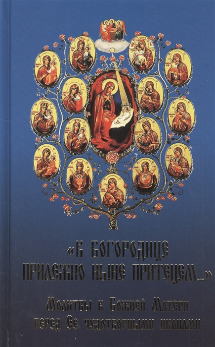 

К Богородице прилежно ныне притецем Молитвы к Божией Матери перед Ее чудотворными иконами