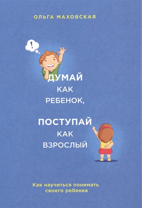 

Думай как ребенок поступай как взрослый Как научиться понимать своего ребенка