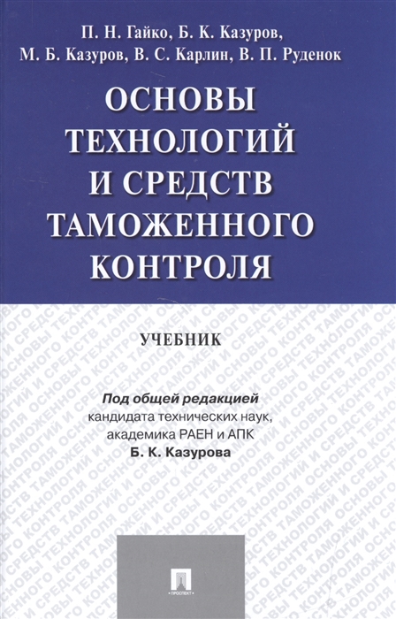 Гайко П., Казуров Б., Казуров М., Карлин В., Руденок В. - Основы технологий и средств таможенного контроля Учебник