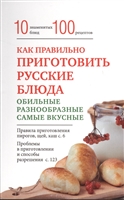 Как правильно приготовить русские блюда. 10 знаменитых блюд. 100 рецептов Как правильно приготовить русские блюда. 10 знаменитых блюд. 100 рецептов