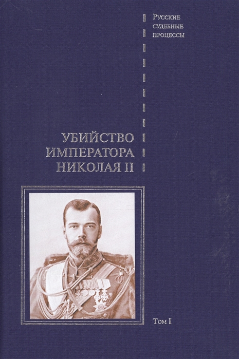 Убийство императора Николая II Дело об убийстве императора Николая II его семьи и лиц их окружения В 2-х томах Том I