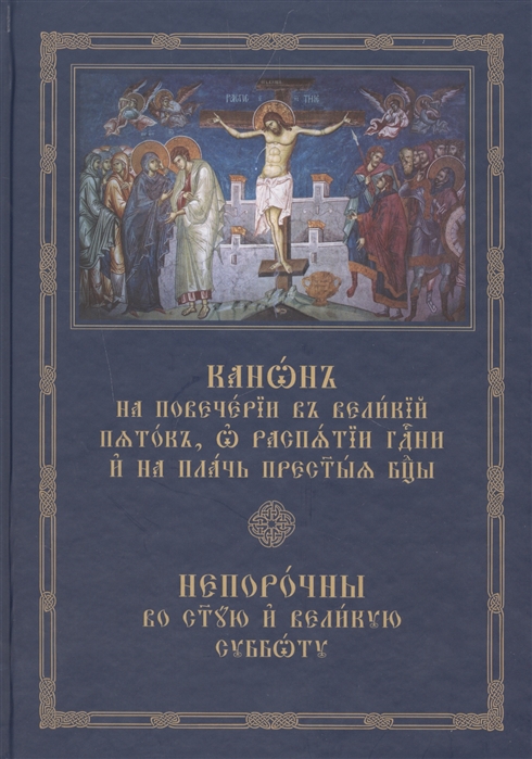 

Канон на повечерии в Великий пяток о распятии Господни и на плач Пресвятой Богородицы Непорочны во святую Великую субботу