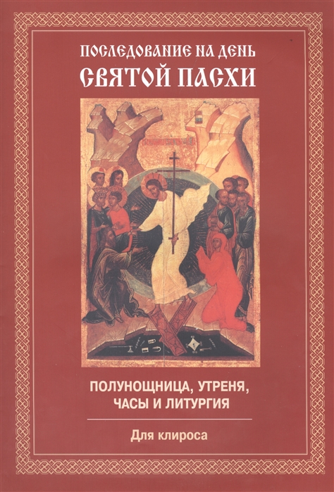 

Последование на день Святой Пасхи Полунощница утреня часы и литургия Для клироса
