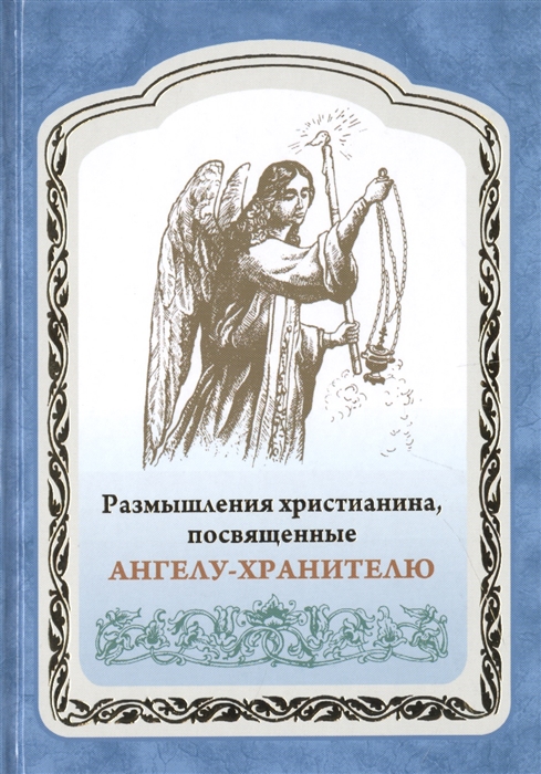 

Размышления христианина посвященные Ангелу-хранителю на каждый день в продолжении месяца с приложением канона и молитвенного обращения к Ангелу-хранителю