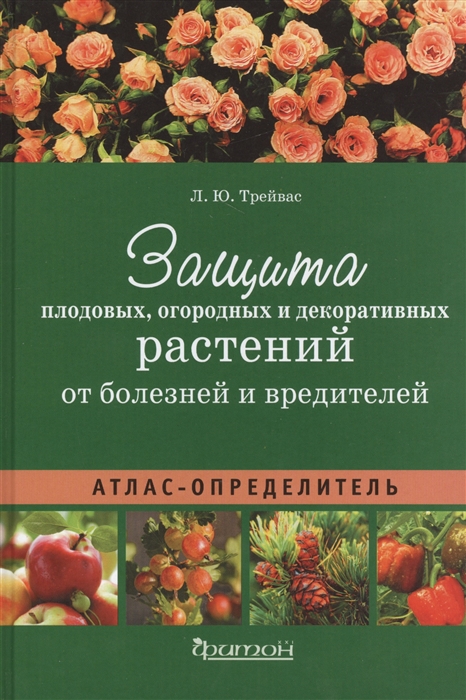 Защита плодовых огородных и декоративных растений от болезней и вредителей Атлас-определитель