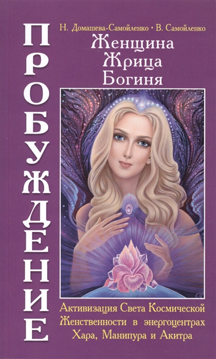 

Женщина Жрица Богиня - Пробуждение Книга 2 Активизация Света Космической Женственности в энергоцентрах Хара Манипура и Акитра
